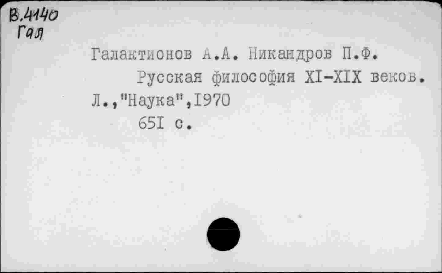 ﻿Шо
Гал
Галактионов А.А. Никандров П.Ф.
Русская философия XI-XIX веков.
Л.,’’Наука”, 1970
651 с.